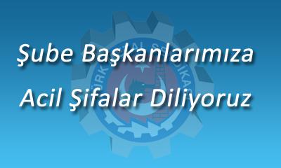 Şube Başkanmıza Acil Şifalar Diliyoruz