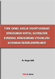 TÜRK GENEL SAĞLIK SİGORTASINDAKİ DÖNÜŞÜMÜN SOSYAL GÜVENLİĞİN EVRENSEL DÖNÜŞÜMÜNE UYGUNLUĞU AÇISINDAN DEĞERLENDİRİLMESİ